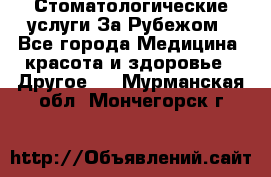 Стоматологические услуги За Рубежом - Все города Медицина, красота и здоровье » Другое   . Мурманская обл.,Мончегорск г.